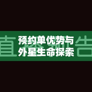 预约单优势与外星生命探索概览