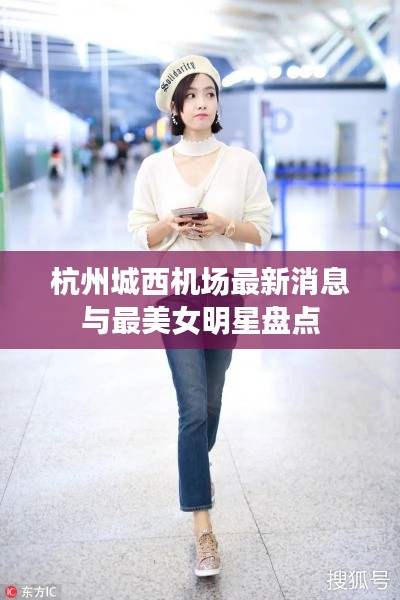 杭州城西机场最新消息与最美女明星盘点
