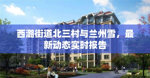 西潞街道北三村与兰州雪，最新动态实时报告
