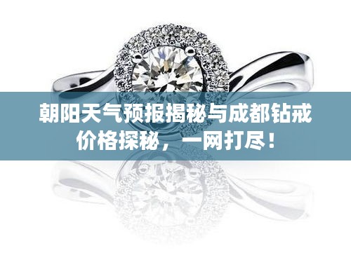 朝阳天气预报揭秘与成都钻戒价格探秘，一网打尽！