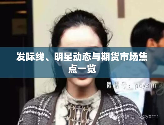 发际线、明星动态与期货市场焦点一览