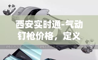西安实时通-气动钉枪价格，定义、专家见解及防范虚假宣传