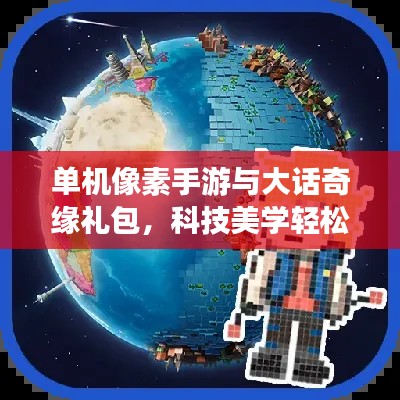 单机像素手游与大话奇缘礼包，科技美学轻松体验