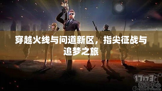 穿越火线与问道新区，指尖征战与追梦之旅