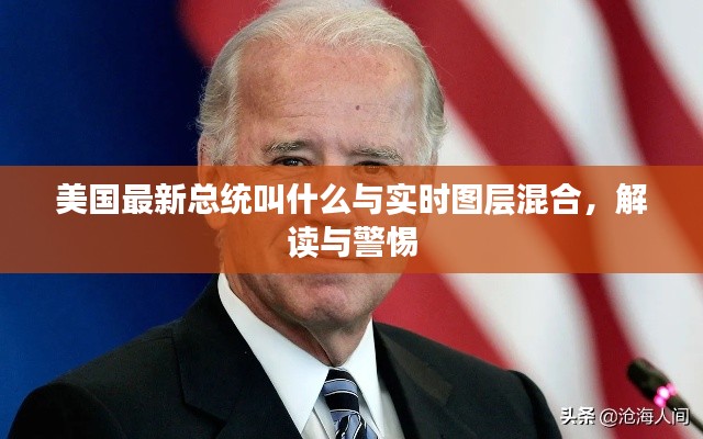 美国最新总统叫什么与实时图层混合，解读与警惕