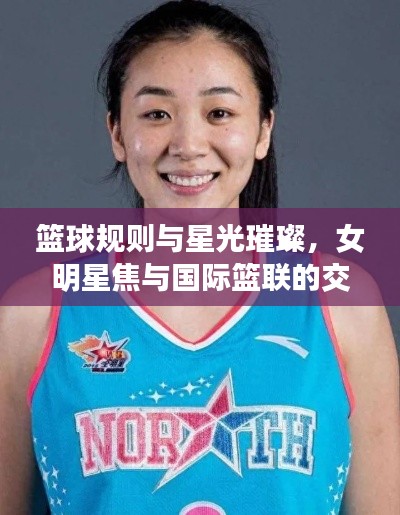 篮球规则与星光璀璨，女明星焦与国际篮联的交融盛宴