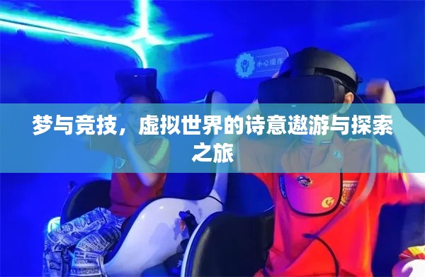 梦与竞技，虚拟世界的诗意遨游与探索之旅