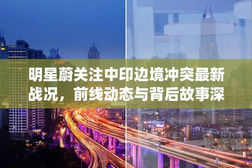 明星蔚关注中印边境冲突最新战况，前线动态与背后故事深度解析