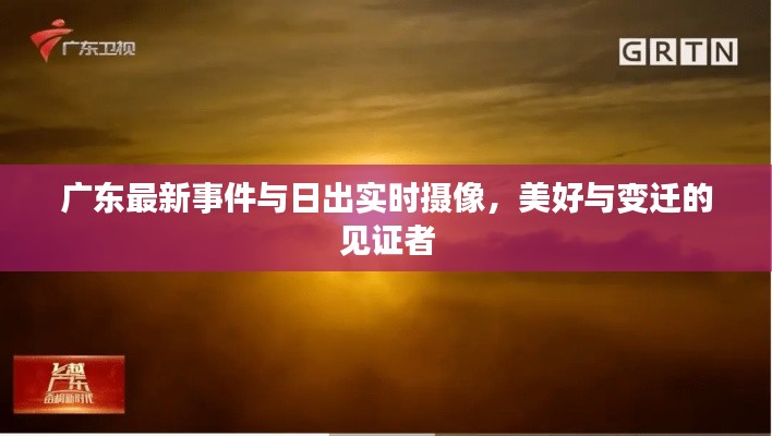 广东最新事件与日出实时摄像,美好与变迁的见证者