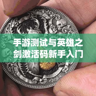 手游测试与英雄之剑激活码新手入门指南——中学教师详解