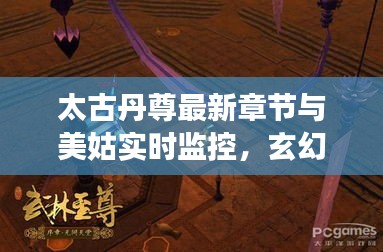 太古丹尊最新章节与美姑实时监控,玄幻世界探秘之旅
