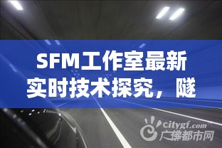 SFM工作室最新实时技术探究，隧道八路的3D技术探讨