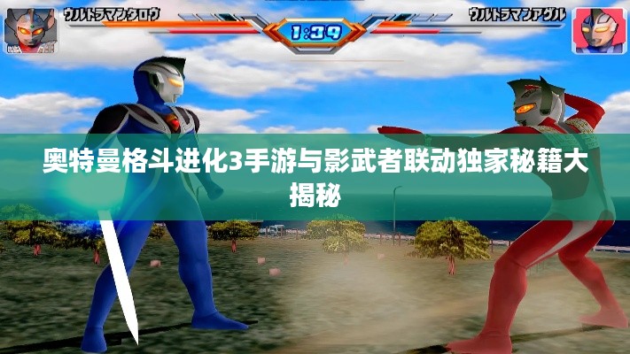 奥特曼格斗进化3手游与影武者联动独家秘籍大揭秘