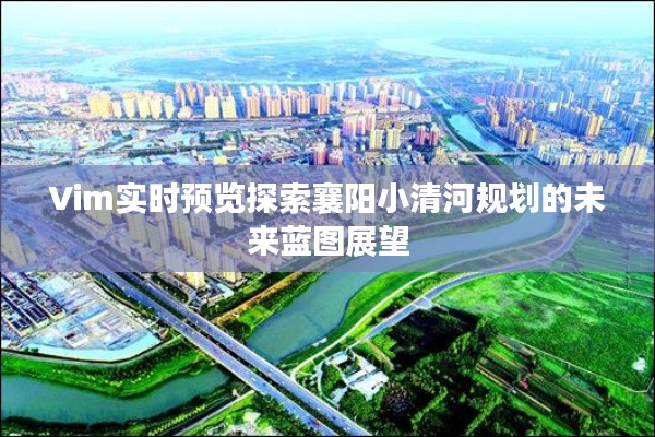 Vim实时预览探索襄阳小清河规划的未来蓝图展望