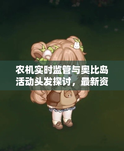 农机实时监管与奥比岛活动头发探讨，最新资讯与热点解析