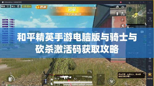 和平精英手游电脑版与骑士与砍杀激活码获取攻略