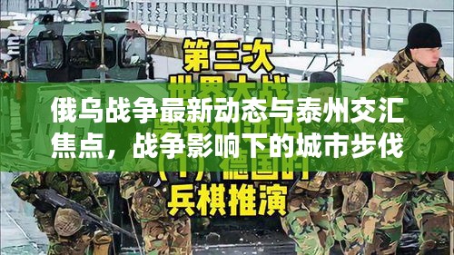 俄乌战争最新动态与泰州交汇焦点，战争影响下的城市步伐