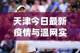 天津今日最新疫情与温网实时赛况解析