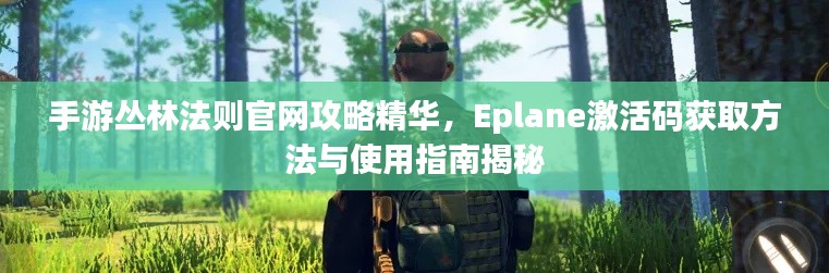 手游丛林法则官网攻略精华，Eplane激活码获取方法与使用指南揭秘