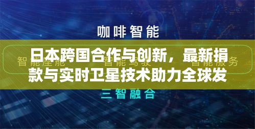 日本跨国合作与创新,最新捐款与实时卫星技术助力全球发展