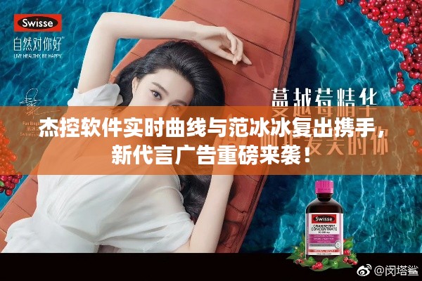 杰控软件实时曲线与范冰冰复出携手，新代言广告重磅来袭！