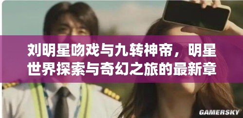 刘明星吻戏与九转神帝，明星世界探索与奇幻之旅的最新章节