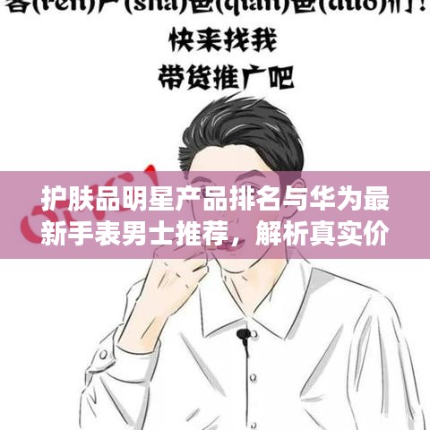 护肤品明星产品排名与华为最新手表男士推荐，解析真实价值、指导正确实践与揭示虚假宣传