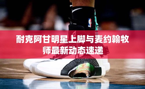 耐克阿甘明星上脚与麦约翰牧师最新动态速递