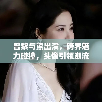 曾黎与熊出没，跨界魅力碰撞，头像引领潮流风尚