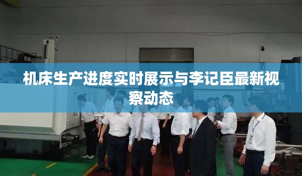 机床生产进度实时展示与李记臣最新视察动态
