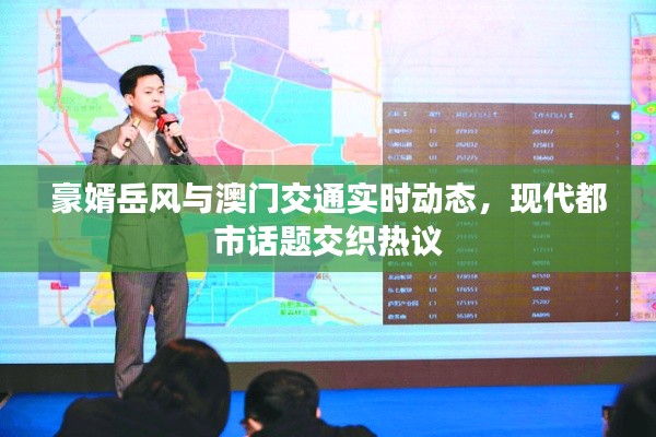 豪婿岳风与澳门交通实时动态，现代都市话题交织热议