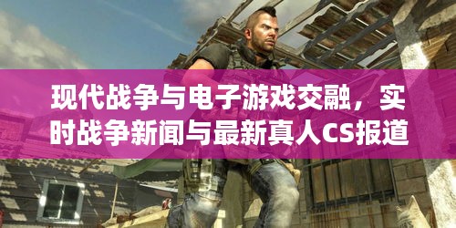现代战争与电子游戏交融，实时战争新闻与最新真人CS报道