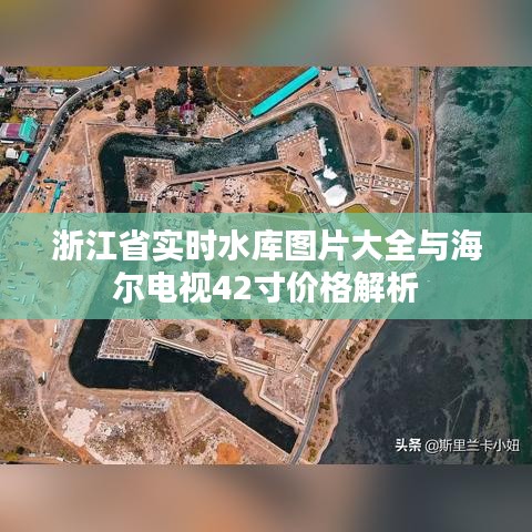 浙江省实时水库图片大全与海尔电视42寸价格解析