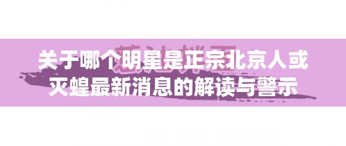 关于哪个明星是正宗北京人或灭蝗最新消息的解读与警示