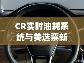 CR实时油耗系统与美选票新动态，引领汽车科技市场未来发展趋势