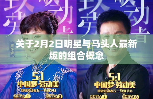 关于2月2日明星与马头人最新版的组合概念
