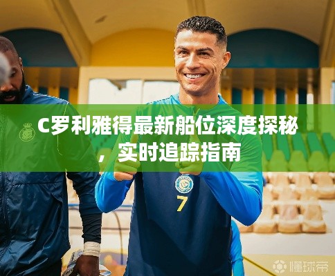 C罗利雅得最新船位深度探秘，实时追踪指南