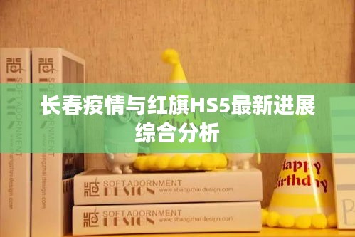 长春疫情与红旗HS5最新进展综合分析