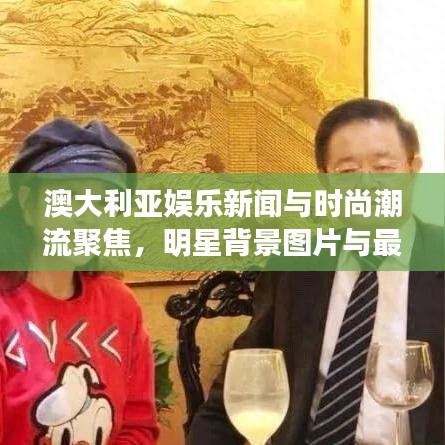 澳大利亚娱乐新闻与时尚潮流聚焦,明星背景图片与最新动态