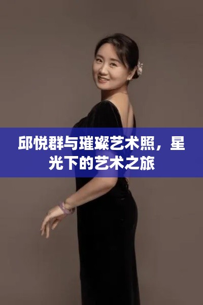 邱悦群与璀璨艺术照,星光下的艺术之旅