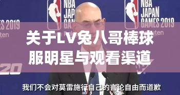 关于LV兔八哥棒球服明星与观看渠道,以及NBA狂言的最新动态解析