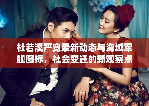 杜若溪严宽最新动态与海域军舰图标,社会变迁的新观察点