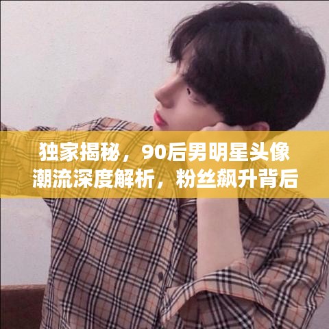 独家揭秘,90后男明星头像潮流深度解析,粉丝飙升背后的故事探秘!