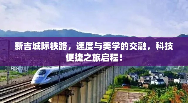 新吉城际铁路,速度与美学的交融,科技便捷之旅启程!