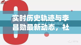 实时历史轨迹与李昌勋最新动态，社会观察深度解读报告