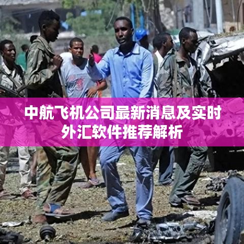 中航飞机公司最新消息及实时外汇软件推荐解析