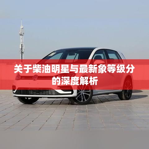 关于柴油明星与最新象等级分的深度解析