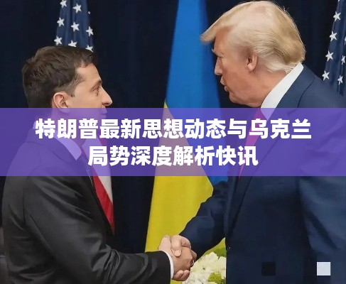 特朗普最新思想动态与乌克兰局势深度解析快讯