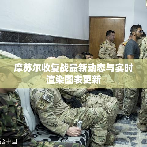 摩苏尔收复战最新动态与实时渲染图表更新