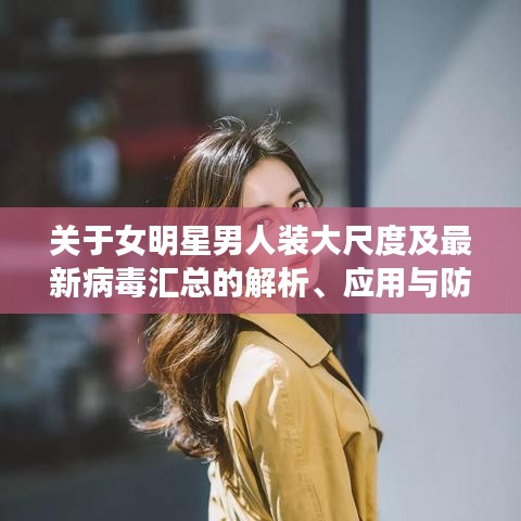 关于女明星男人装大尺度及最新病毒汇总的解析、应用与防范